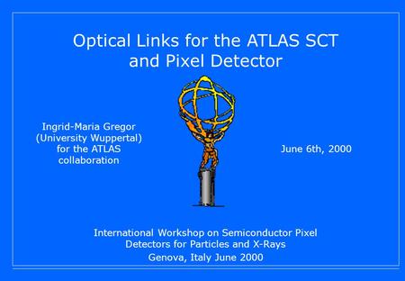 Ingrid-Maria Gregor (University Wuppertal) for the ATLAS collaboration June 6th, 2000 Optical Links for the ATLAS SCT and Pixel Detector International.