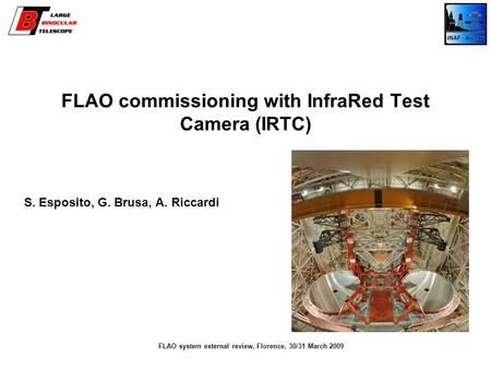 FLAO commissioning with InfraRed Test Camera (IRTC) S. Esposito, G. Brusa, A. Riccardi FLAO system external review, Florence, 30/31 March 2009.