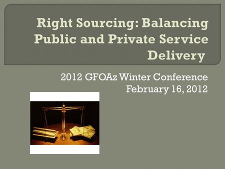 2012 GFOAz Winter Conference February 16, 2012.  What is it?  What services can be ‘right-sourced’  Pros and Cons  When do you use it?  How do you.