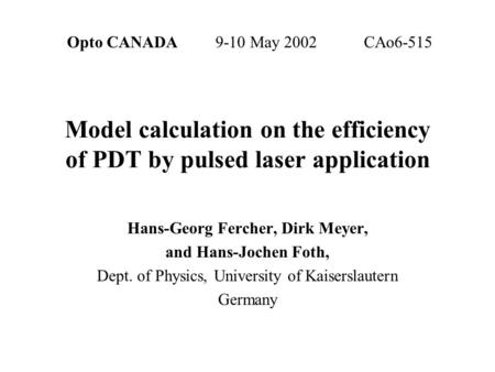 Opto CANADA 9-10 May 2002CAo6-515 Model calculation on the efficiency of PDT by pulsed laser application Hans-Georg Fercher, Dirk Meyer, and Hans-Jochen.