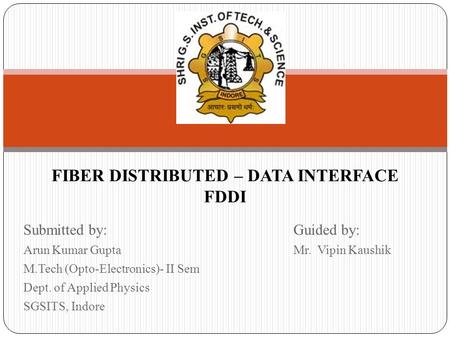 Submitted by:Guided by: Arun Kumar GuptaMr. Vipin Kaushik M.Tech (Opto-Electronics)- II Sem Dept. of Applied Physics SGSITS, Indore FIBER DISTRIBUTED –