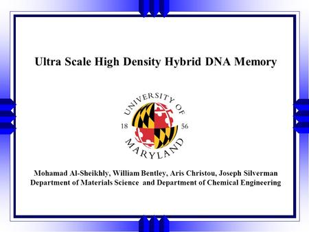 Ultra Scale High Density Hybrid DNA Memory Mohamad Al-Sheikhly, William Bentley, Aris Christou, Joseph Silverman Department of Materials Science and Department.