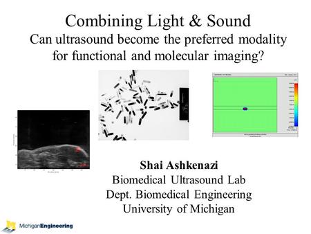 Combining Light & Sound Can ultrasound become the preferred modality for functional and molecular imaging? Shai Ashkenazi Biomedical Ultrasound Lab Dept.