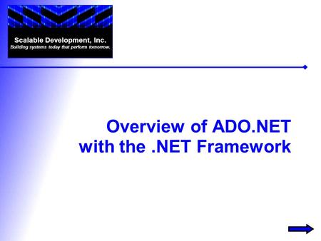 Overview of ADO.NET with the.NET Framework Scalable Development, Inc. Building systems today that perform tomorrow.