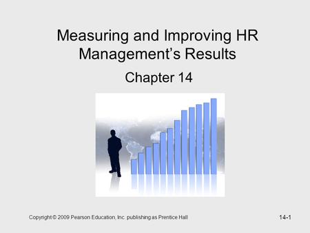 Copyright © 2009 Pearson Education, Inc. publishing as Prentice Hall 14-1 Measuring and Improving HR Management’s Results Chapter 14.