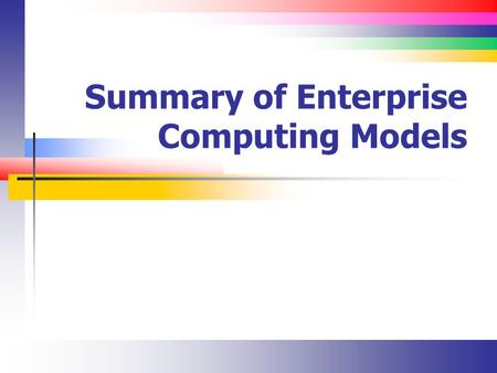 Summary of Enterprise Computing Models. Slide 2 Enterprise Dimensions Who does what? In-source out-source hardware and software Staff vs. consultant What.