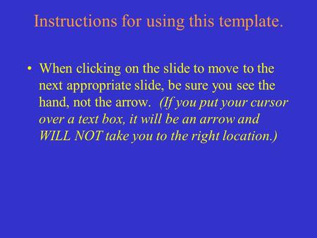 Instructions for using this template. When clicking on the slide to move to the next appropriate slide, be sure you see the hand, not the arrow. (If you.