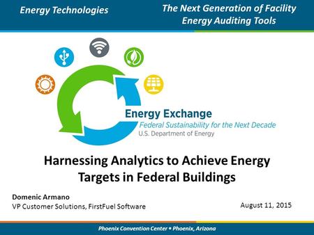 Phoenix Convention Center Phoenix, Arizona Harnessing Analytics to Achieve Energy Targets in Federal Buildings Energy Technologies The Next Generation.