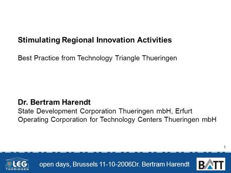 Open days, Brussels 11-10-2006Dr. Bertram Harendt 1 Stimulating Regional Innovation Activities Best Practice from Technology Triangle Thueringen Dr. Bertram.