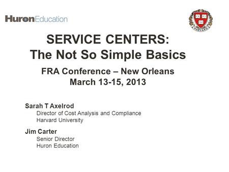 Establishing Service Centers SERVICE CENTERS: The Not So Simple Basics FRA Conference – New Orleans March 13-15, 2013 Sarah T Axelrod Director of Cost.