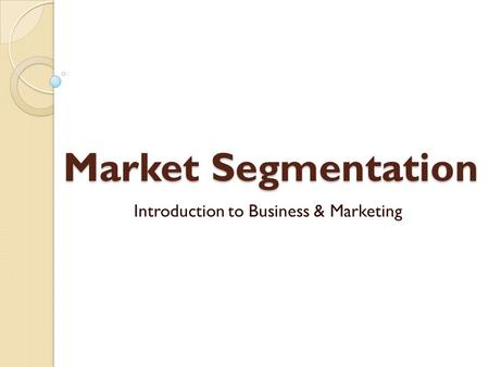 Market Segmentation Introduction to Business & Marketing.