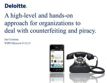 A high-level and hands-on approach for organizations to deal with counterfeiting and piracy. Jan Corstens WIPO Moscow 9-12-11.