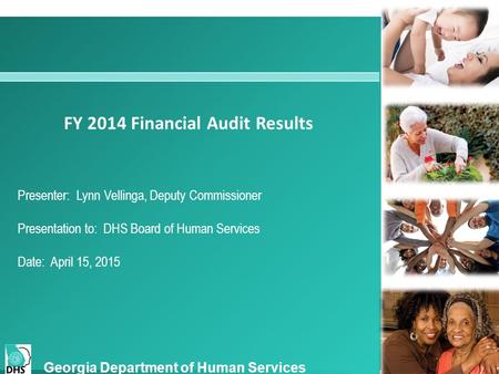 FY 2014 Financial Audit Results Presenter: Lynn Vellinga, Deputy Commissioner Presentation to: DHS Board of Human Services Date: April 15, 2015 Georgia.