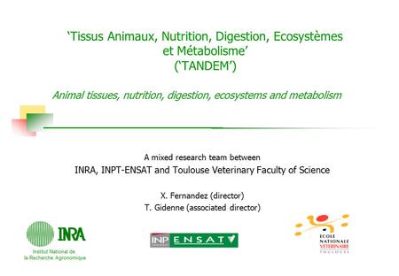 Institut National de la Recherche Agronomique A mixed research team between INRA, INPT-ENSAT and Toulouse Veterinary Faculty of Science X. Fernandez (director)