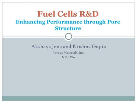 Akshaya Jena and Krishna Gupta Porous Materials, Inc. NY, USA Fuel Cells R&D Enhancing Performance through Pore Structure.