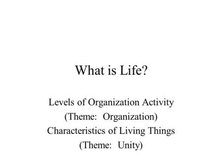 What is Life? Levels of Organization Activity (Theme: Organization) Characteristics of Living Things (Theme: Unity)