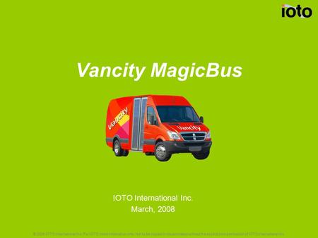 Vancity MagicBus IOTO International Inc. March, 2008 © 2008 IOTO International Inc. For IOTO client information only. Not to be copied or disseminated.