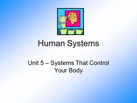 Human Systems Unit 5 – Systems That Control Your Body.