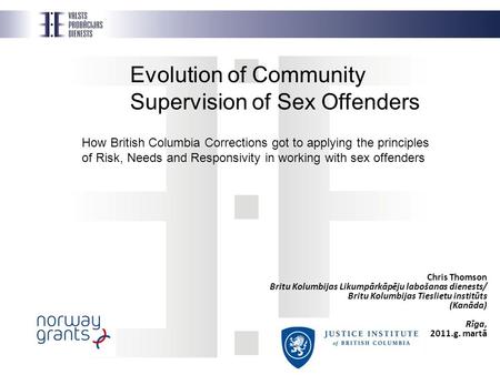 Evolution of Community Supervision of Sex Offenders How British Columbia Corrections got to applying the principles of Risk, Needs and Responsivity in.