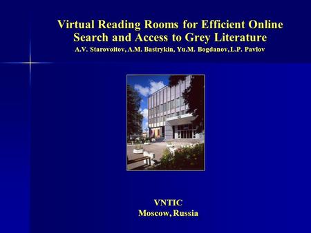 VNTIC Moscow, Russia VNTIC Moscow, Russia Virtual Reading Rooms for Efficient Online Search and Access to Grey Literature A.V. Starovoitov, A.M. Bastrykin,