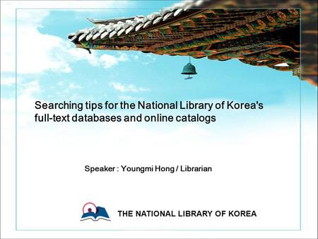 0 0 Copyright ⓒ 2006 The National Library Of Korea All rights reserved. THE NATIONAL LIBRARY OF KOREA 0 Searching tips for the National Library of Korea's.