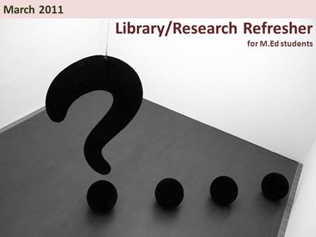 Library/Research Refresher for M.Ed students March 2011.