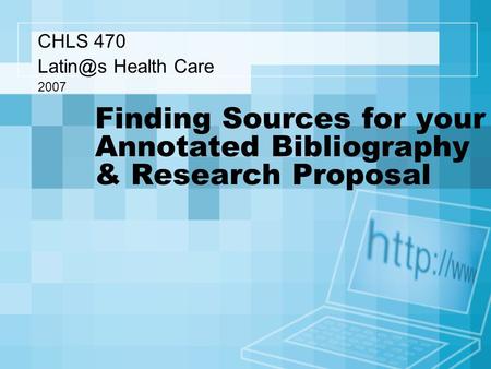 Finding Sources for your Annotated Bibliography & Research Proposal CHLS 470 Health Care 2007.