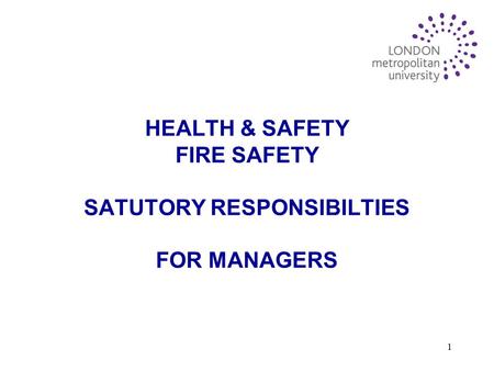 1 HEALTH & SAFETY FIRE SAFETY SATUTORY RESPONSIBILTIES FOR MANAGERS.