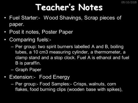 Teacher’s Notes Fuel Starter:- Wood Shavings, Scrap pieces of paper. Post it notes, Poster Paper Comparing fuels:- –Per group: two spirit burners labelled.