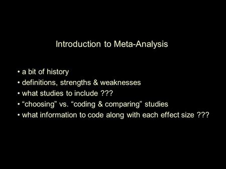 Introduction to Meta-Analysis a bit of history definitions, strengths & weaknesses what studies to include ??? “choosing” vs. “coding & comparing” studies.