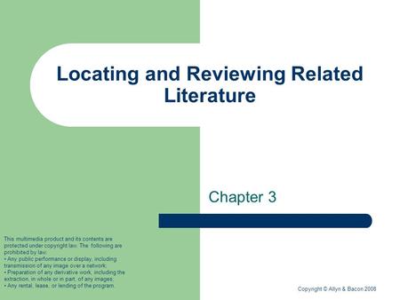 Copyright © Allyn & Bacon 2008 Locating and Reviewing Related Literature Chapter 3 This multimedia product and its contents are protected under copyright.