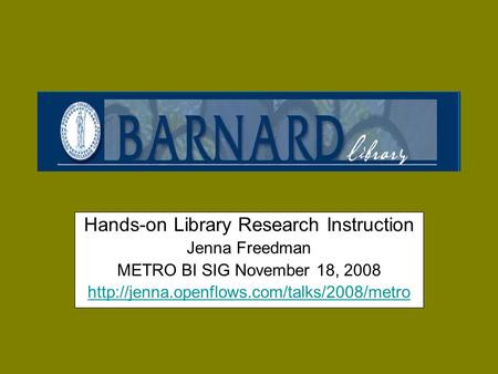 Hands-on Library Research Instruction Jenna Freedman METRO BI SIG November 18, 2008