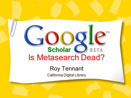 Roy Tennant California Digital Library Is Metasearch Dead?