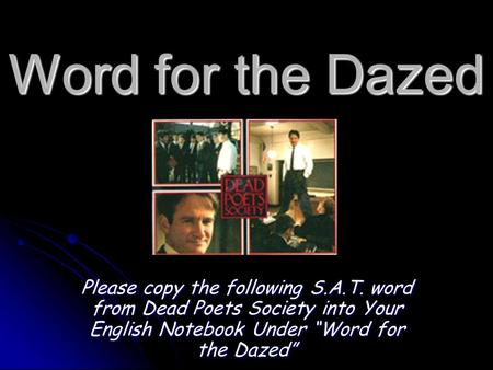 Word for the Dazed Please copy the following S.A.T. word from Dead Poets Society into Your English Notebook Under “Word for the Dazed”