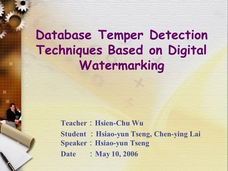 Teacher ： Hsien-Chu Wu Student ： Hsiao-yun Tseng, Chen-ying Lai Speaker ： Hsiao-yun Tseng Date ： May 10, 2006 Database Temper Detection Techniques Based.