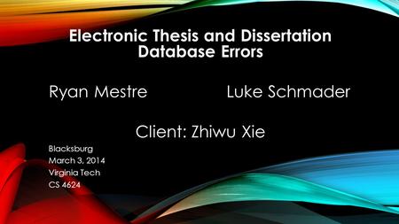 Electronic Thesis and Dissertation Database Errors Ryan Mestre Luke Schmader Client: Zhiwu Xie Blacksburg March 3, 2014 Virginia Tech CS 4624.