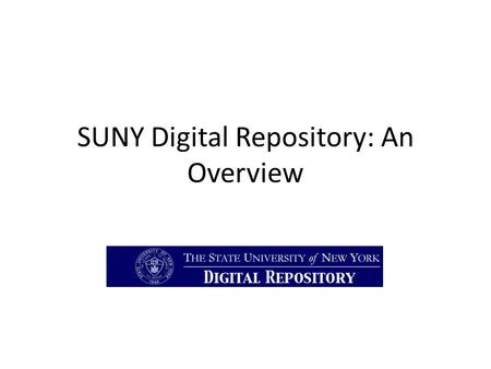 SUNY Digital Repository: An Overview. Topics Repository History/Background Content Types Collections Discovering Content Needs/Gaps Demos Additional Resources.