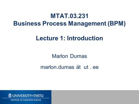 MTAT Business Process Management (BPM) Lecture 1: Introduction