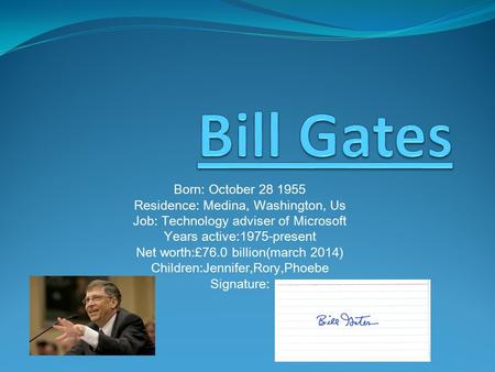 Born: October 28 1955 Residence: Medina, Washington, Us Job: Technology adviser of Microsoft Years active:1975-present Net worth:£76.0 billion(march 2014)