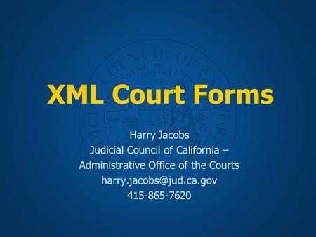 XML Court Forms Harry Jacobs Judicial Council of California – Administrative Office of the Courts 415-865-7620.