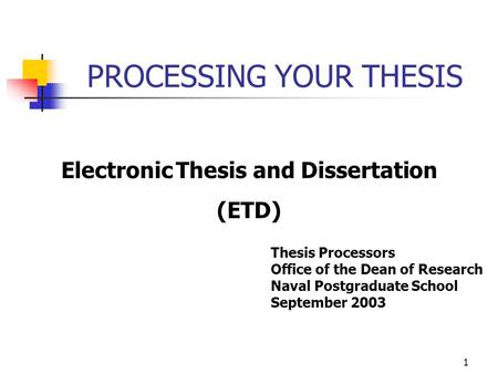 PROCESSING YOUR THESIS Electronic Thesis and Dissertation (ETD) Thesis Processors Office of the Dean of Research Naval Postgraduate School September 2003.