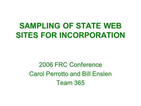 SAMPLING OF STATE WEB SITES FOR INCORPORATION 2006 FRC Conference Carol Perrotto and Bill Enslen Team 365.