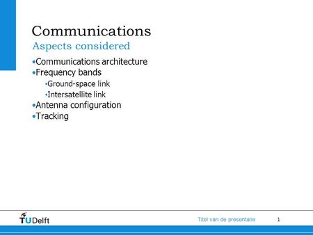 1 Titel van de presentatie Communications Communications architecture Frequency bands Ground-space link Intersatellite link Antenna configuration Tracking.