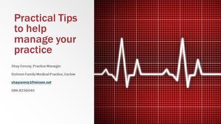 Practical Tips to help manage your practice Shay Conroy, Practice Manager Dolmen Family Medical Practice, Carlow 086 8236040.