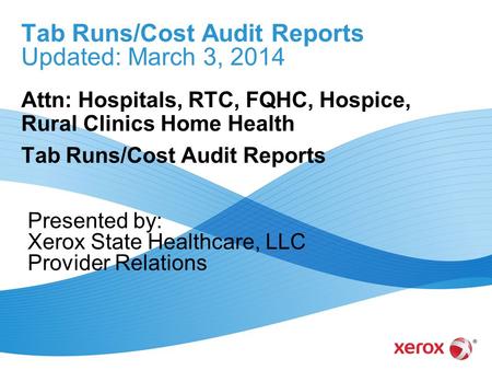 Tab Runs/Cost Audit Reports Updated: March 3, 2014 Attn: Hospitals, RTC, FQHC, Hospice, Rural Clinics Home Health Tab Runs/Cost Audit Reports Presented.