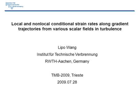 0 Local and nonlocal conditional strain rates along gradient trajectories from various scalar fields in turbulence Lipo Wang Institut für Technische Verbrennung.