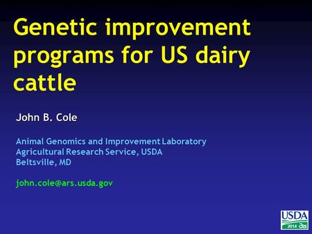 2014 John B. Cole Animal Genomics and Improvement Laboratory Agricultural Research Service, USDA Beltsville, MD Genetic improvement.