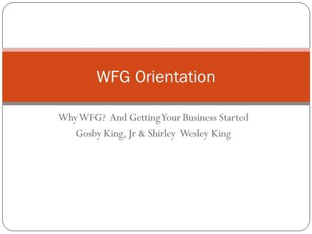 WFG Orientation Why WFG? And Getting Your Business Started