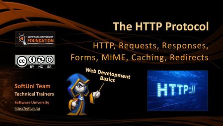 The HTTP Protocol HTTP, Requests, Responses, Forms, MIME, Caching, Redirects SoftUni Team Technical Trainers Software University