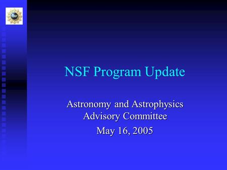 NSF Program Update Astronomy and Astrophysics Advisory Committee May 16, 2005.